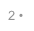 2 •
