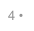4 •